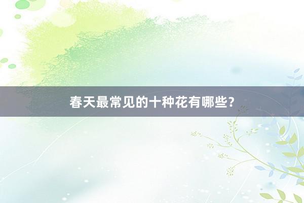春天最常见的十种花有哪些？