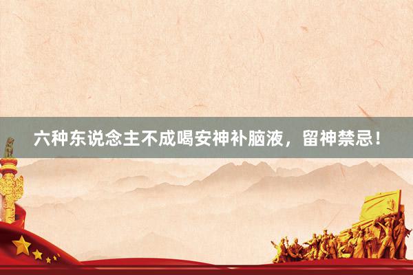 六种东说念主不成喝安神补脑液，留神禁忌！