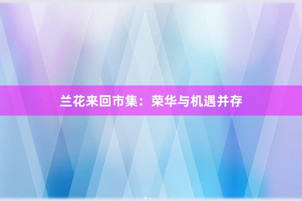 兰花来回市集：荣华与机遇并存