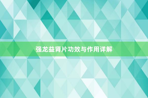 强龙益肾片功效与作用详解