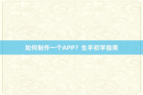 如何制作一个APP？生手初学指南