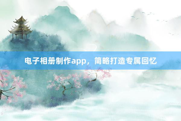 电子相册制作app,简略打造专属回忆